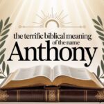 The Terrific Biblical Meaning of the Name ANTHONY