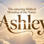 The Amazing Biblical Meaning of the Name ASHLEY